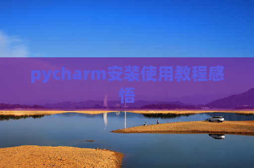 pycharm安装使用教程感悟 pycharm安装使用教程感悟